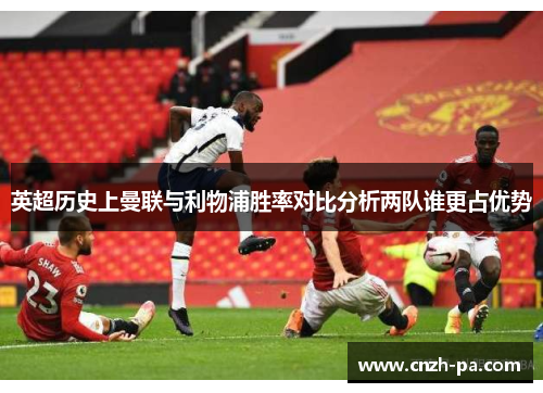 英超历史上曼联与利物浦胜率对比分析两队谁更占优势