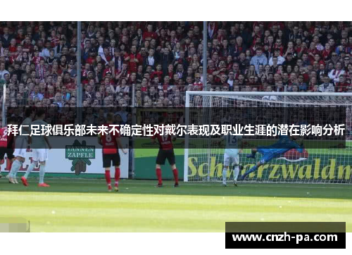 拜仁足球俱乐部未来不确定性对戴尔表现及职业生涯的潜在影响分析