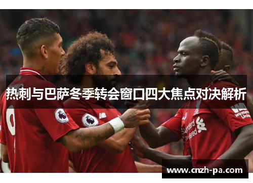 热刺与巴萨冬季转会窗口四大焦点对决解析