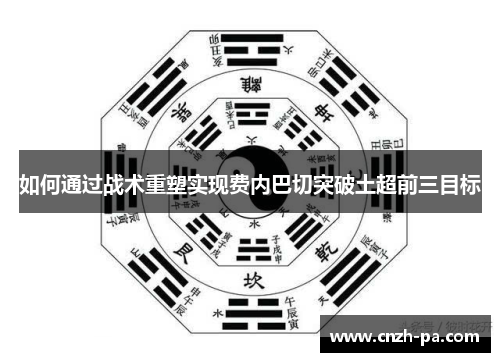 如何通过战术重塑实现费内巴切突破土超前三目标