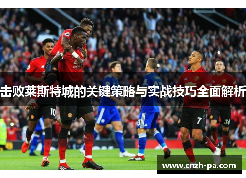 击败莱斯特城的关键策略与实战技巧全面解析