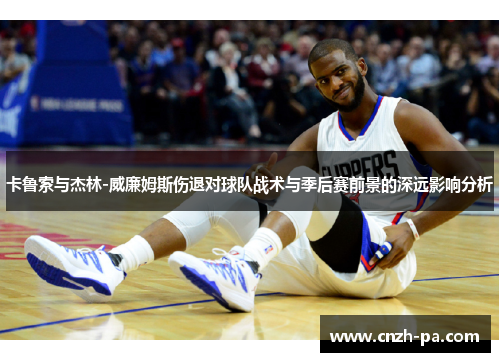 卡鲁索与杰林-威廉姆斯伤退对球队战术与季后赛前景的深远影响分析