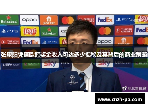 张康阳凭借欧冠奖金收入可达多少揭秘及其背后的商业策略