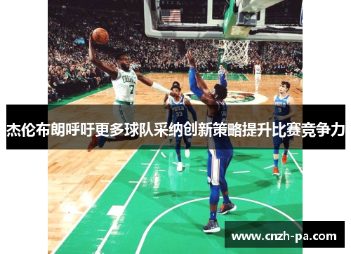 杰伦布朗呼吁更多球队采纳创新策略提升比赛竞争力