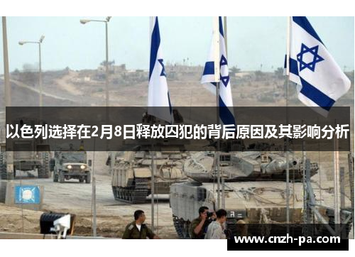 以色列选择在2月8日释放囚犯的背后原因及其影响分析