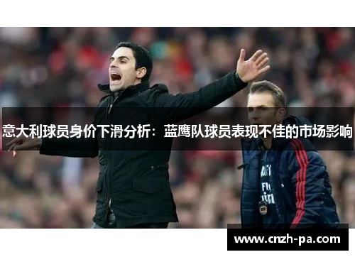 意大利球员身价下滑分析：蓝鹰队球员表现不佳的市场影响