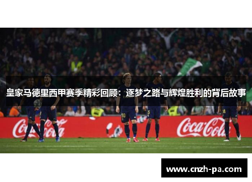 皇家马德里西甲赛季精彩回顾：逐梦之路与辉煌胜利的背后故事