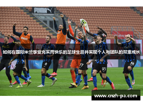 如何在国际米兰享受充实而快乐的足球生涯并实现个人与团队的双重成长