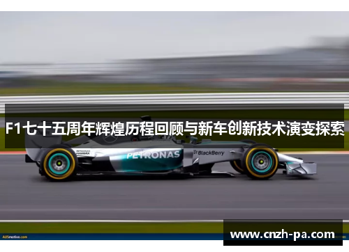 F1七十五周年辉煌历程回顾与新车创新技术演变探索