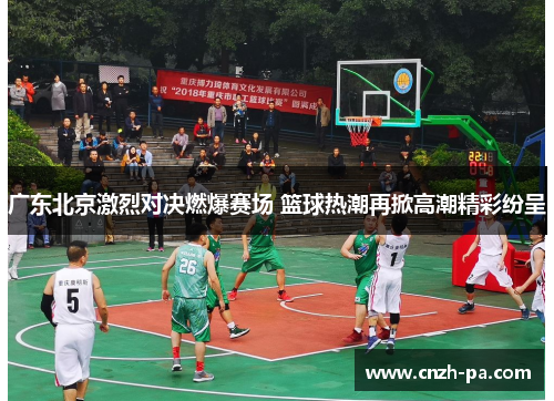广东北京激烈对决燃爆赛场 篮球热潮再掀高潮精彩纷呈