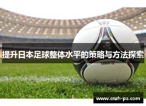 提升日本足球整体水平的策略与方法探索