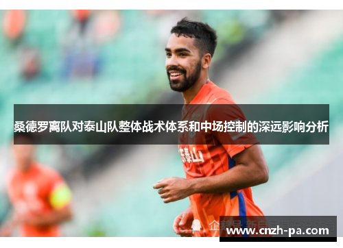 桑德罗离队对泰山队整体战术体系和中场控制的深远影响分析