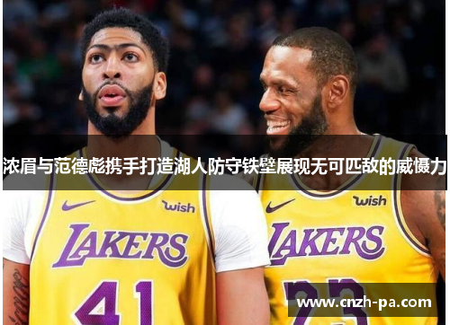 浓眉与范德彪携手打造湖人防守铁壁展现无可匹敌的威慑力