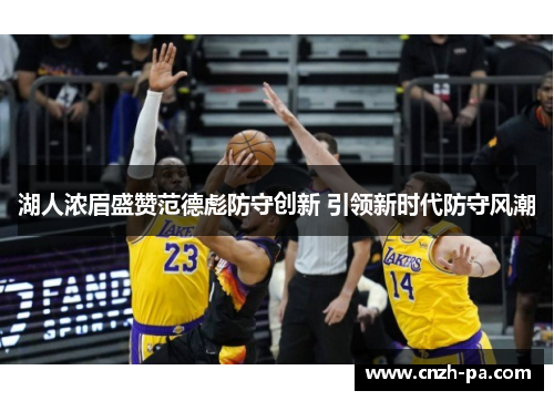 湖人浓眉盛赞范德彪防守创新 引领新时代防守风潮