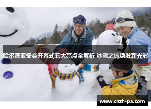 哈尔滨亚冬会开幕式五大亮点全解析 冰雪之城焕发新光彩