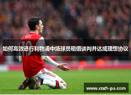 如何高效进行利物浦中场球员租借谈判并达成理想协议