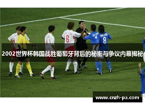 2002世界杯韩国战胜葡萄牙背后的秘密与争议内幕揭秘