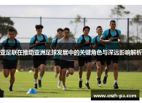 亚足联在推动亚洲足球发展中的关键角色与深远影响解析