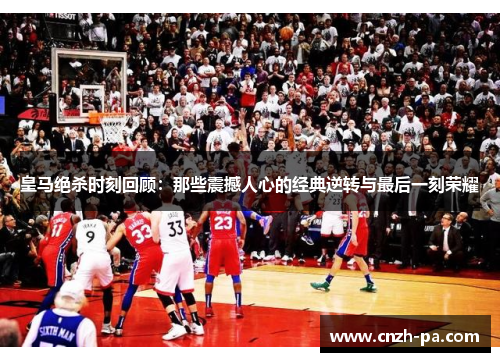 皇马绝杀时刻回顾：那些震撼人心的经典逆转与最后一刻荣耀