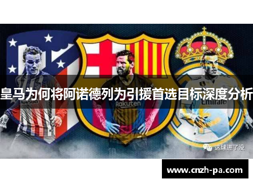 皇马为何将阿诺德列为引援首选目标深度分析