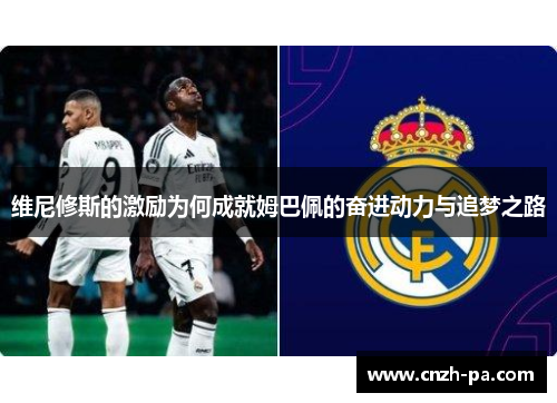 维尼修斯的激励为何成就姆巴佩的奋进动力与追梦之路