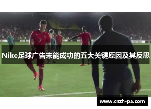 Nike足球广告未能成功的五大关键原因及其反思