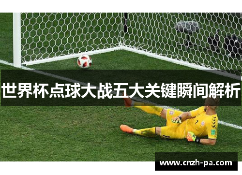 世界杯点球大战五大关键瞬间解析
