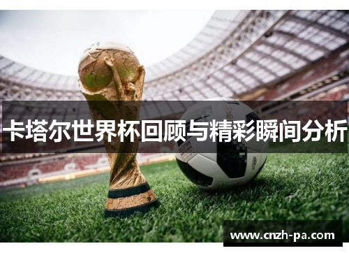 卡塔尔世界杯回顾与精彩瞬间分析