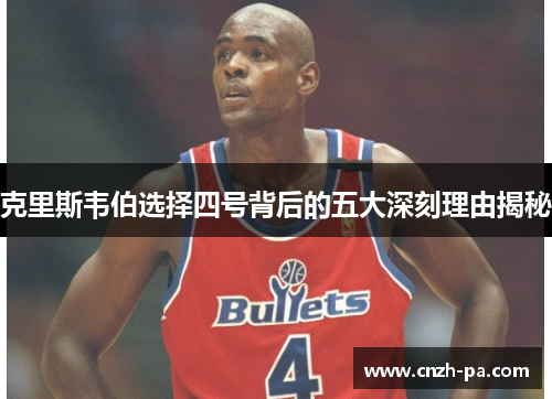 克里斯韦伯选择四号背后的五大深刻理由揭秘