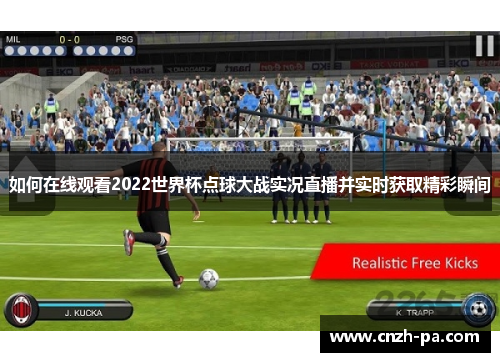 如何在线观看2022世界杯点球大战实况直播并实时获取精彩瞬间