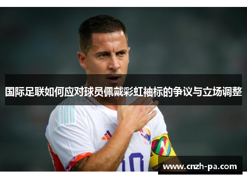 国际足联如何应对球员佩戴彩虹袖标的争议与立场调整