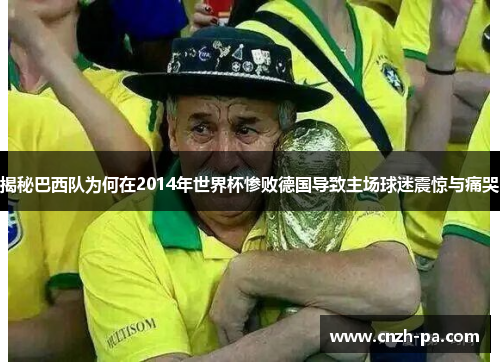 揭秘巴西队为何在2014年世界杯惨败德国导致主场球迷震惊与痛哭