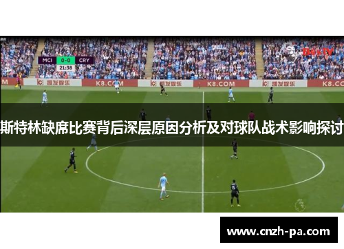 斯特林缺席比赛背后深层原因分析及对球队战术影响探讨