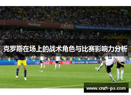 克罗斯在场上的战术角色与比赛影响力分析