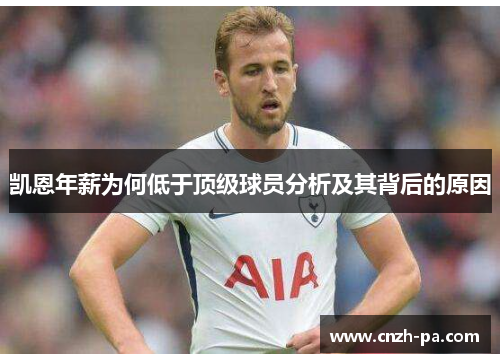 凯恩年薪为何低于顶级球员分析及其背后的原因