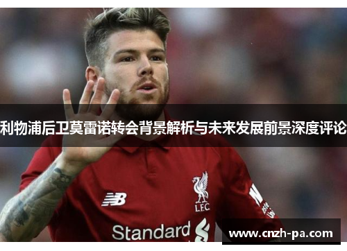 利物浦后卫莫雷诺转会背景解析与未来发展前景深度评论