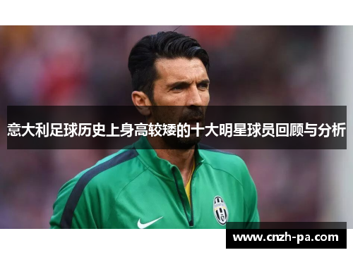 意大利足球历史上身高较矮的十大明星球员回顾与分析 意大利足球历史上身高较矮的十大明星球员回顾与分析