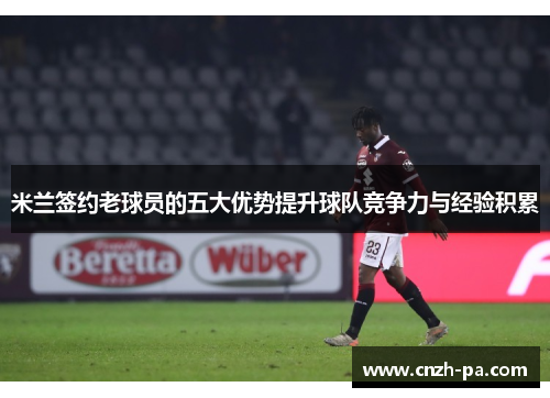 米兰签约老球员的五大优势提升球队竞争力与经验积累