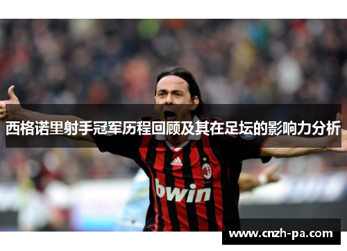 西格诺里射手冠军历程回顾及其在足坛的影响力分析