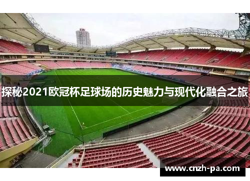 探秘2021欧冠杯足球场的历史魅力与现代化融合之旅