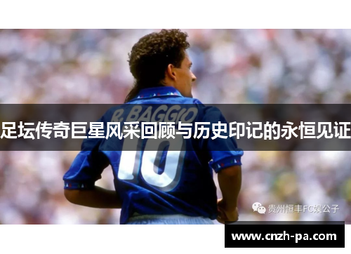 足坛传奇巨星风采回顾与历史印记的永恒见证