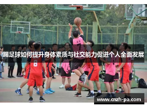 踢足球如何提升身体素质与社交能力促进个人全面发展