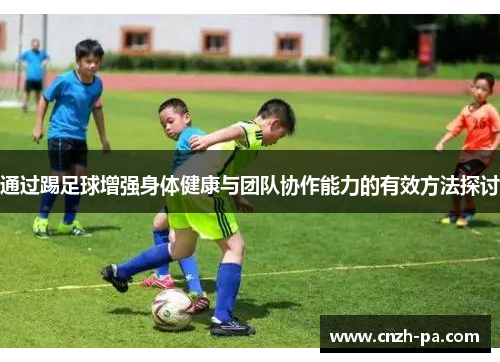 通过踢足球增强身体健康与团队协作能力的有效方法探讨