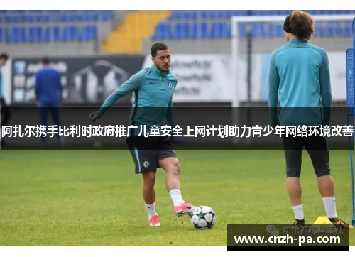 阿扎尔携手比利时政府推广儿童安全上网计划助力青少年网络环境改善