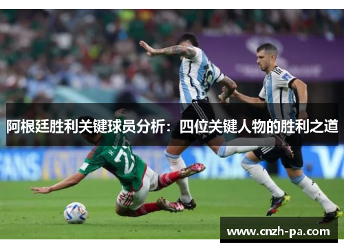 阿根廷胜利关键球员分析：四位关键人物的胜利之道