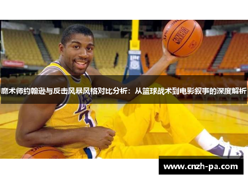 魔术师约翰逊与反击风暴风格对比分析:从篮球战术到电影叙事的深度解析 魔术师约翰逊与反击风暴风格对比分析:从篮球战术到电影叙事的深度解析