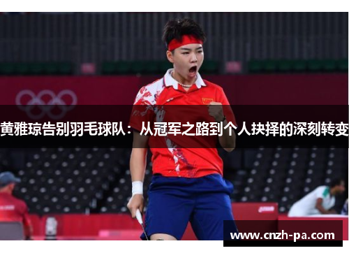 黄雅琼告别羽毛球队:从冠军之路到个人抉择的深刻转变 黄雅琼告别羽毛球队:从冠军之路到个人抉择的深刻转变