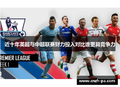 近十年英超与中超联赛财力投入对比谁更具竞争力 近十年英超与中超联赛财力投入对比谁更具竞争力