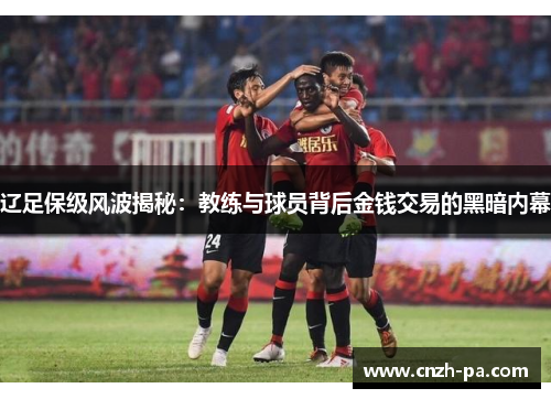 辽足保级风波揭秘:教练与球员背后金钱交易的黑暗内幕 辽足保级风波揭秘:教练与球员背后金钱交易的黑暗内幕