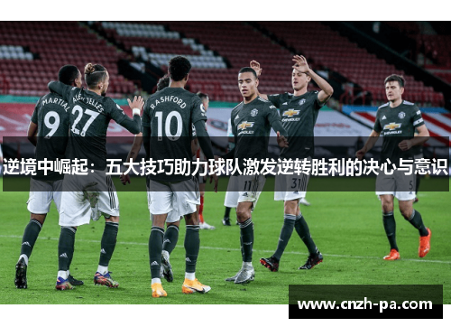 逆境中崛起:五大技巧助力球队激发逆转胜利的决心与意识 逆境中崛起:五大技巧助力球队激发逆转胜利的决心与意识